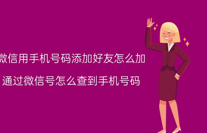 微信用手机号码添加好友怎么加 通过微信号怎么查到手机号码？